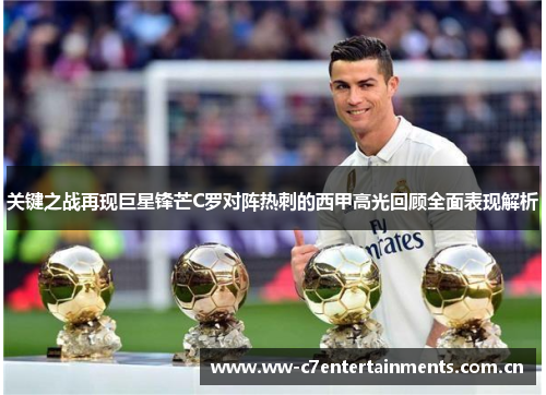 关键之战再现巨星锋芒C罗对阵热刺的西甲高光回顾全面表现解析