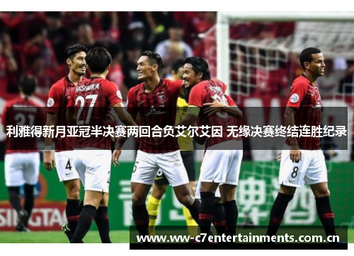 利雅得新月亚冠半决赛两回合负艾尔艾因 无缘决赛终结连胜纪录